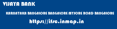 VIJAYA BANK  KARNATAKA BANGALORE BANGALORE MYSORE ROAD BANGALORE  ifsc code